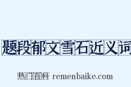 题段郁文雪石近义词是什么意思的图片